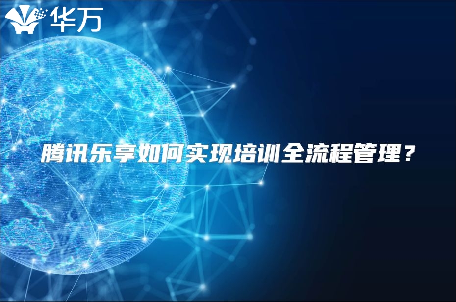 腾讯乐享如何实现培训全流程管理？