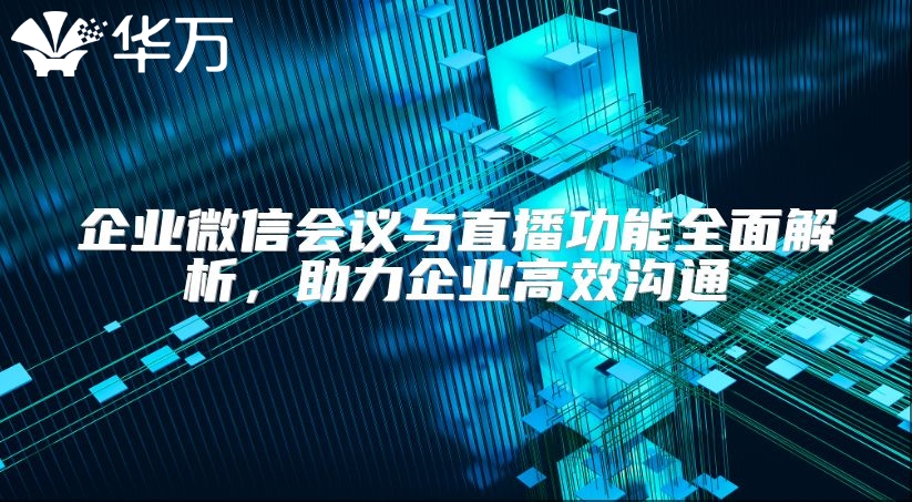企业微信会议与直播功能全面解析，助力企业高效沟通