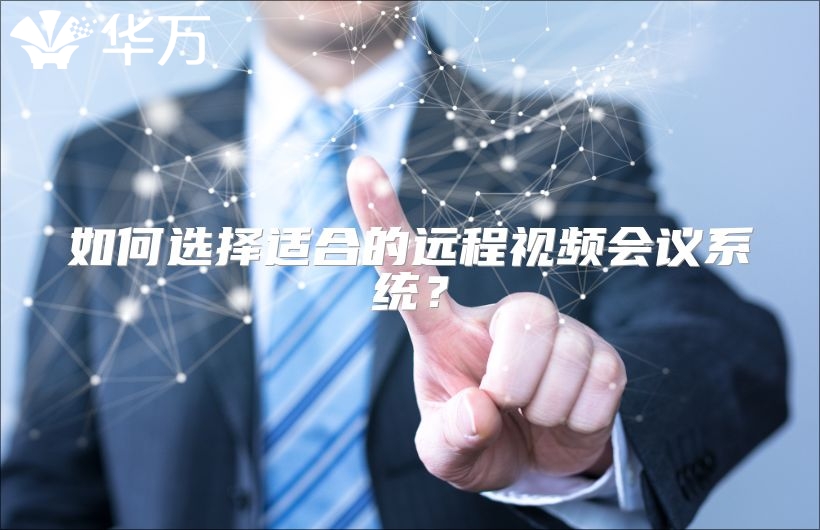 如何选择适合的远程视频会议系统？