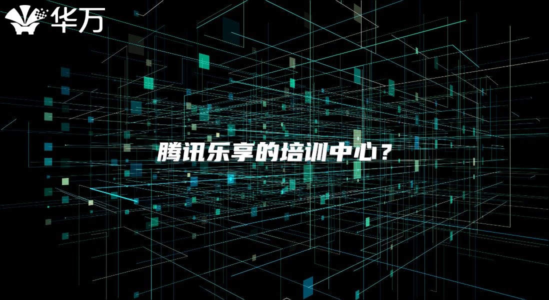 腾讯乐享的培训中心？