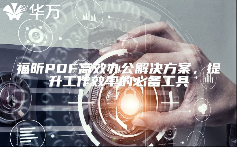 福昕PDF高效办公解决方案，提升工作效率的必备工具