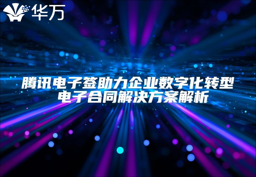 腾讯电子签助力企业数字化转型 电子合同解决方案解析