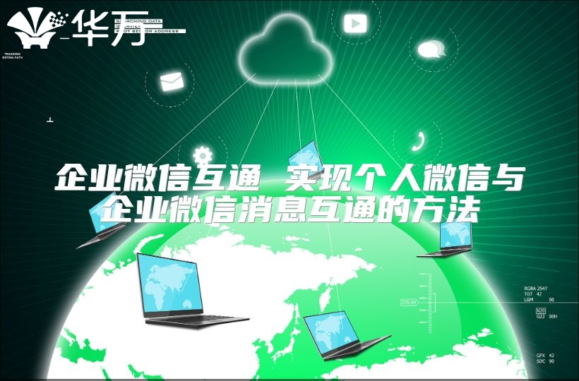 企业微信互通 实现个人微信与企业微信消息互通的方法