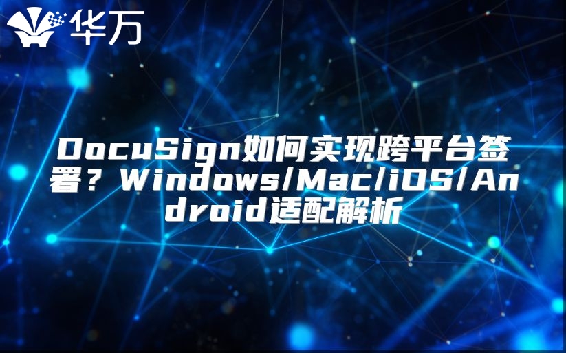 DocuSign如何实现跨平台签署？Windows/Mac/iOS/Android适配解析