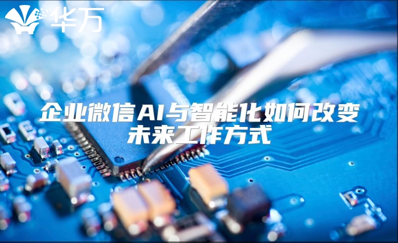 企业微信AI与智能化如何改变未来工作方式