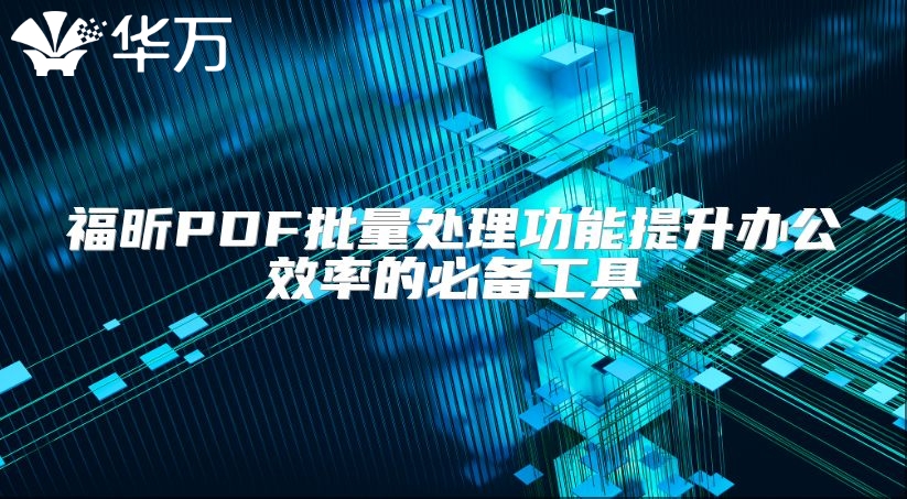 福昕PDF批量处理功能提升办公效率的必备工具