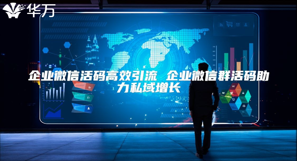 企业微信活码高效引流 企业微信群活码助力私域增长