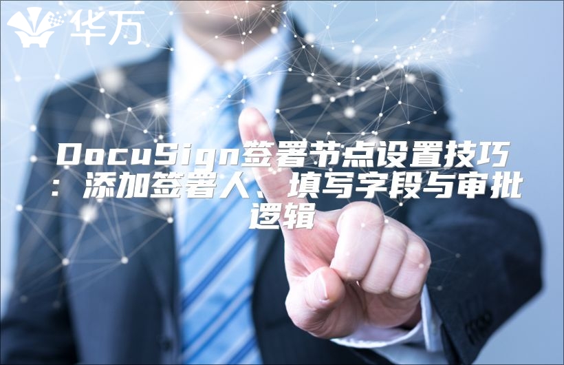 DocuSign签署节点设置技巧：添加签署人、填写字段与审批逻辑