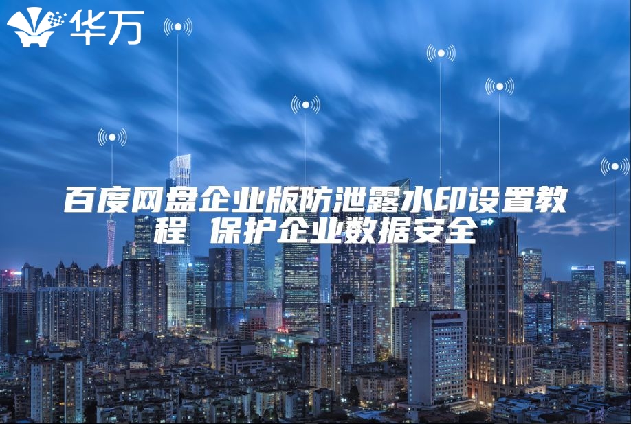 百度网盘企业版防泄露水印设置教程 ?；て笠凳莅踩? class=