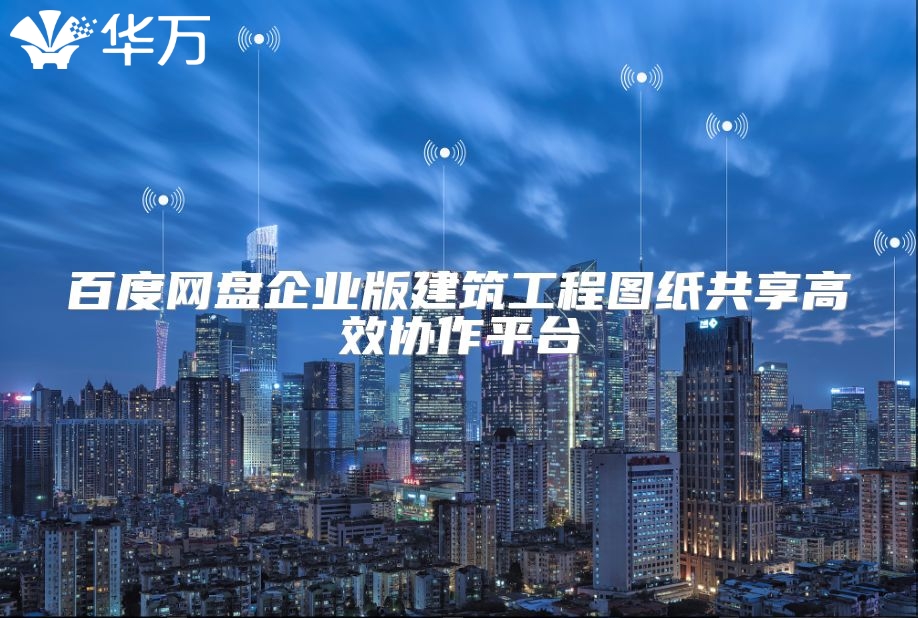 百度网盘企业版建筑工程图纸共享高效协作平台