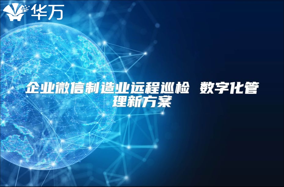 企业微信制造业远程巡检 数字化管理新方案