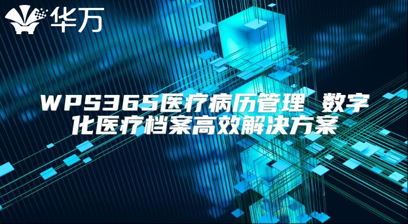 WPS365医疗病历管理 数字化医疗档案高效解决方案